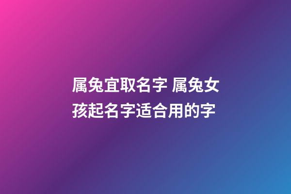 属兔宜取名字 属兔女孩起名字适合用的字
